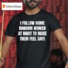 I Follow Home Random Women At Night To Make Them Feel Safe T Shirt