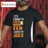 I Just Want To Drink Beer And Listen To Blues T Shirt