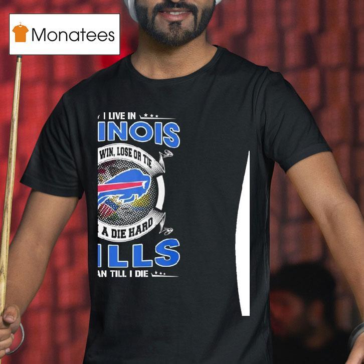 I Live In Illinois And Win Lose Or Tie I M A Die Hard Bills Fan Till I Die T Shirt I Live In Illinois And Win Lose Or Tie I M A Die Hard Bills Fan Till I Die T Shirt