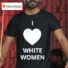 I Love White Women Heart Graphic T Shirt