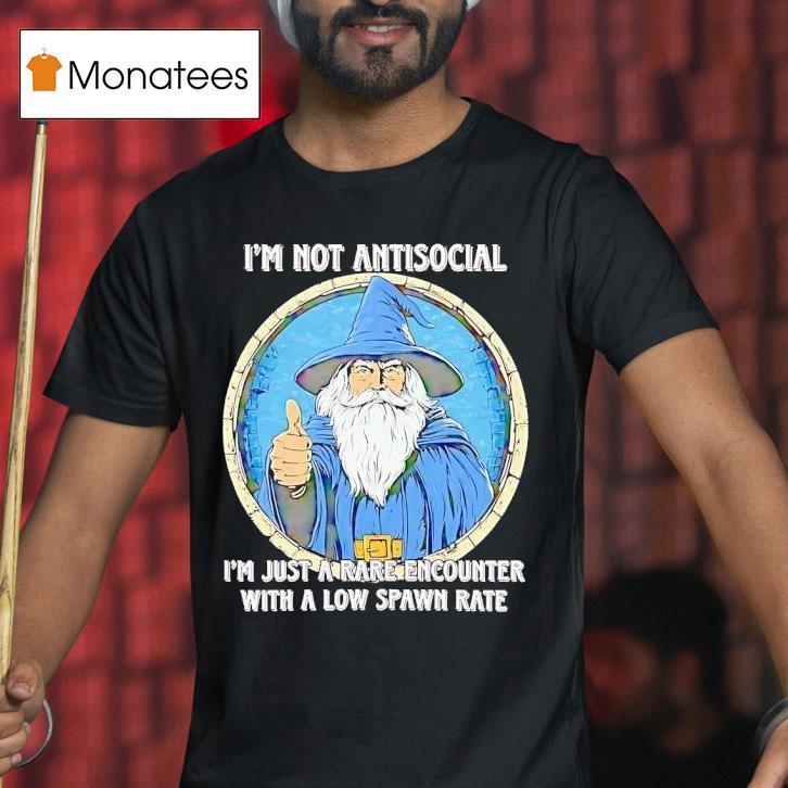 I M Not Antisocial I M Just A Rare Encounter With A Low Spawn Rate T Shirt I M Not Antisocial I M Just A Rare Encounter With A Low Spawn Rate T Shirt