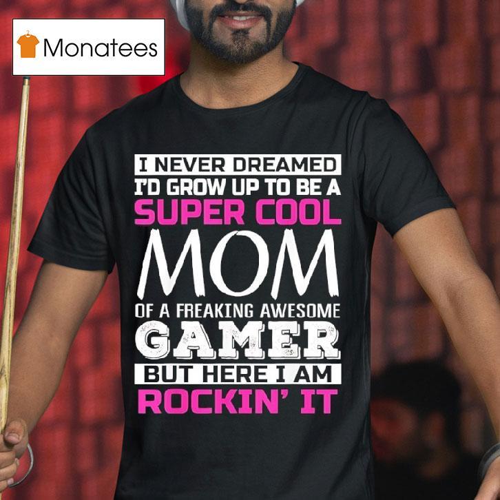 I Never Dreamed I D Grow Up To Be A Super Cool Mom Of A Freaking Awesome Gamer T Shirt I Never Dreamed I D Grow Up To Be A Super Cool Mom Of A Freaking Awesome Gamer T Shirt