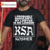 I Probably Shouldn T My Lawyer Is No Longer Ksa Kosher T Shirt