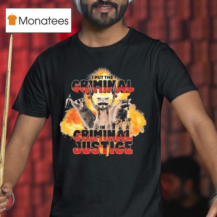 I Put The Criminal In Criminal Justice Raccoon T Shirt I Put The Criminal In Criminal Justice Raccoon T Shirt