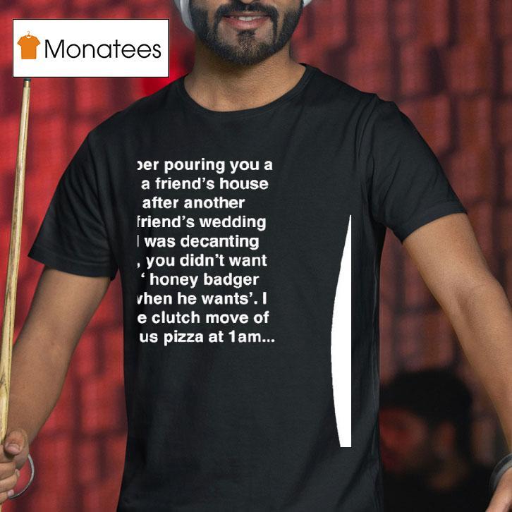 I Remember Pouring You A Glass At A Friend S House In Sf After Another Mutual Friend S T Shirt I Remember Pouring You A Glass At A Friend S House In Sf After Another Mutual Friend S T Shirt