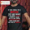 If You Think I M A Bitch You Are Right If You Think I M Bossy Correct Again You Got It Twisted T Shirt