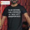 In My Defense I Am A Redhead I Was Left Unsupervised T Shirt
