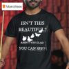 Isn T This Beautiful Aren T You Glad You Can See T Shirt