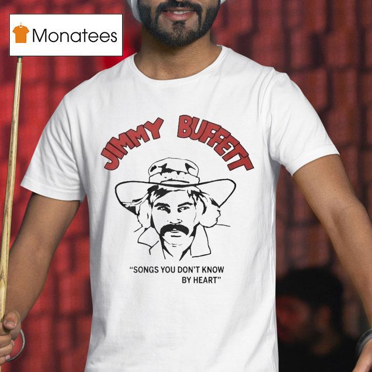 Jimmy Buffett Songs You Don T Know By Hear T Shirt Jimmy Buffett Songs You Don T Know By Hear T Shirt