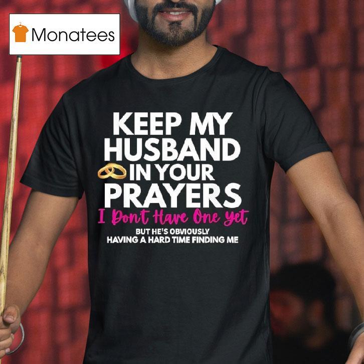 Keep My Husband In Your Prayers He S Having A Hard Time Finding Me T Shirt Keep My Husband In Your Prayers He S Having A Hard Time Finding Me T Shirt