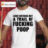 Leave Nothing But A Trail Of Fucking Poop T Shirt