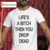 Life S A Bitch Then You Drop Dead T Shirt