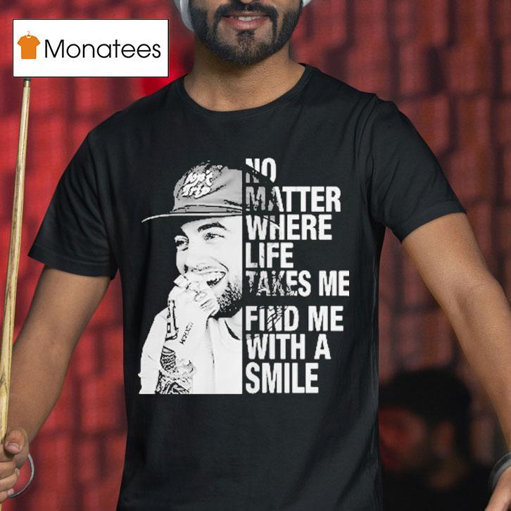 Mac Miller No Matter Where Life Takes Me Find Me With A Smile T Shirt Mac Miller No Matter Where Life Takes Me Find Me With A Smile T Shirt