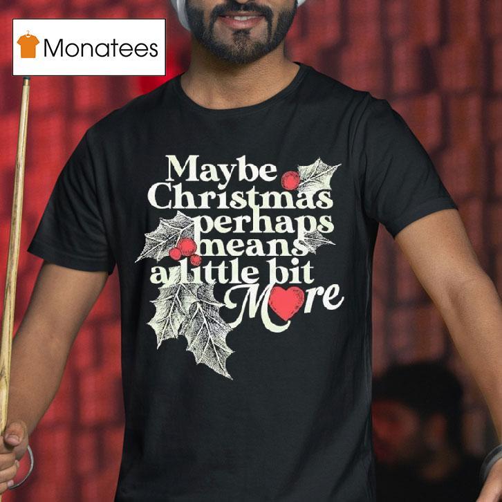 Maybe Christmas Perhaps Means A Little Bit More Christmas T Shirt Maybe Christmas Perhaps Means A Little Bit More Christmas T Shirt