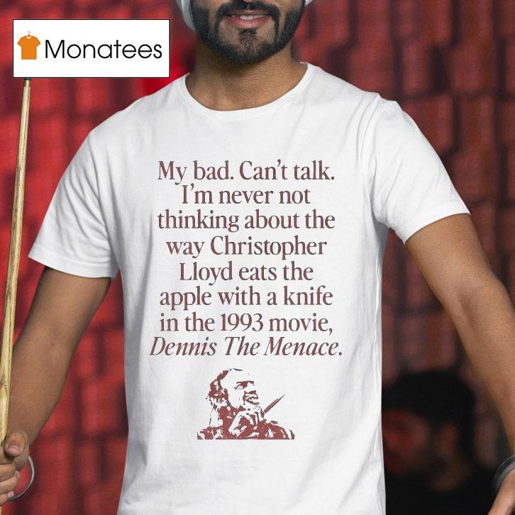 My Bad Can T Talk I M Never Not Thinking About The Way Christopher Lloyd Eats The Apple With A Knife In The Movie Dennis The Menace T Shirt My Bad Can T Talk I M Never Not Thinking About The Way Christopher Lloyd Eats The Apple With A Knife In The Movie Dennis The Menace T Shirt
