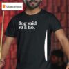 My Dog Said You A Ho T Shirt