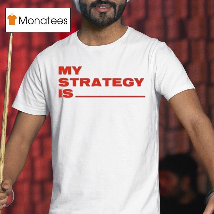 My Strategy Is T Shirt My Strategy Is T Shirt