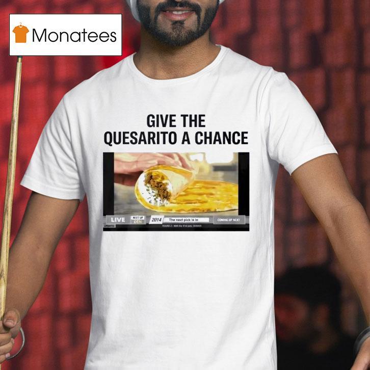 Nuggets Give The Quesarito A Chance T Shirt Nuggets Give The Quesarito A Chance T Shirt