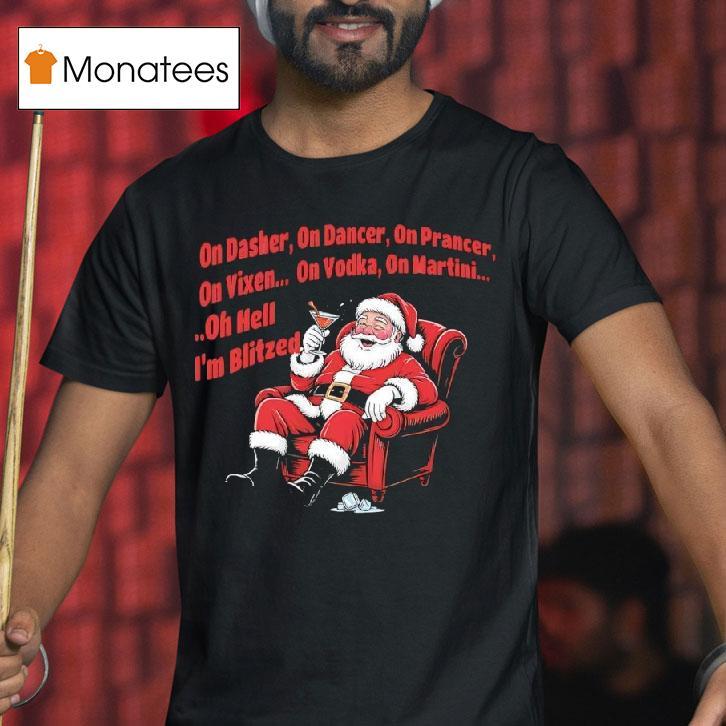 Santa Claus On Dasher On Dancer On Prancer On Vixen On Vodka On Martini Oh Hell I M Blitze T Shirt Santa Claus On Dasher On Dancer On Prancer On Vixen On Vodka On Martini Oh Hell I M Blitze T Shirt