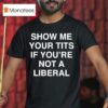 Show Me Your Tits If You Re Not A Liberal T Shirt