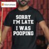 Sorry I M Late I Was Pooping T Shirt