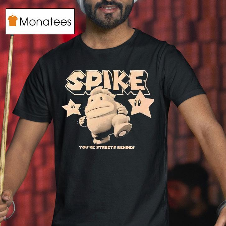 Spike You Re Streets Behind T Shirt Spike You Re Streets Behind T Shirt
