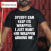 Spotify Can Keep Its Wrapped I Just Want Her Wrapped Around Me Tex T Shirt