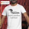Stupid Canadian Wolf Bird T Shirt
