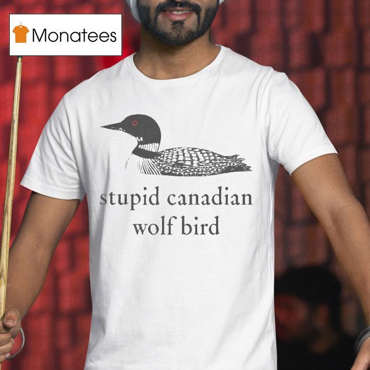 Stupid Canadian Wolf Bird T Shirt Stupid Canadian Wolf Bird T Shirt