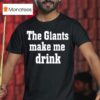 The Giants Make Me Drink T Shirt