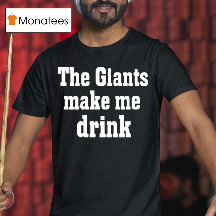 The Giants Make Me Drink T Shirt The Giants Make Me Drink T Shirt