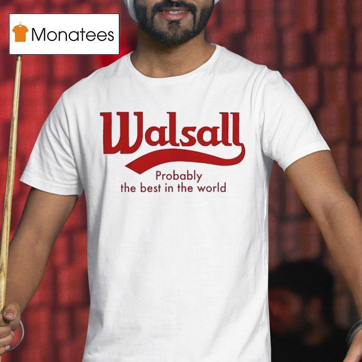 Walsall Probably The Best In The World T Shirt Walsall Probably The Best In The World T Shirt