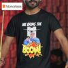 We Bring The Boom T Shirt