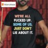 We Re All Fucked Up Some Of Us Just Don T Lie About I T Shirt
