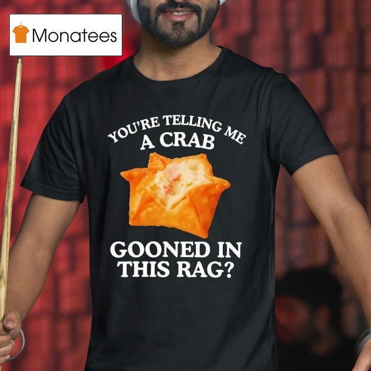 You Are Telling Me A Crab Gooned In This Rag T Shirt You Are Telling Me A Crab Gooned In This Rag T Shirt