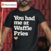 You Had Me At Waffle Fries Heart Chick Fil A T Shirt