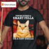 You Re Either A Smart Fella Or A Fart Smella Funny Ca T Shirt