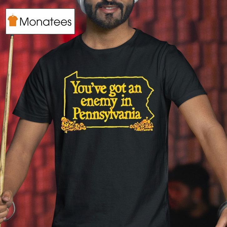 You Ve Got An Enemy In Pennsylvania T Shirt You Ve Got An Enemy In Pennsylvania T Shirt