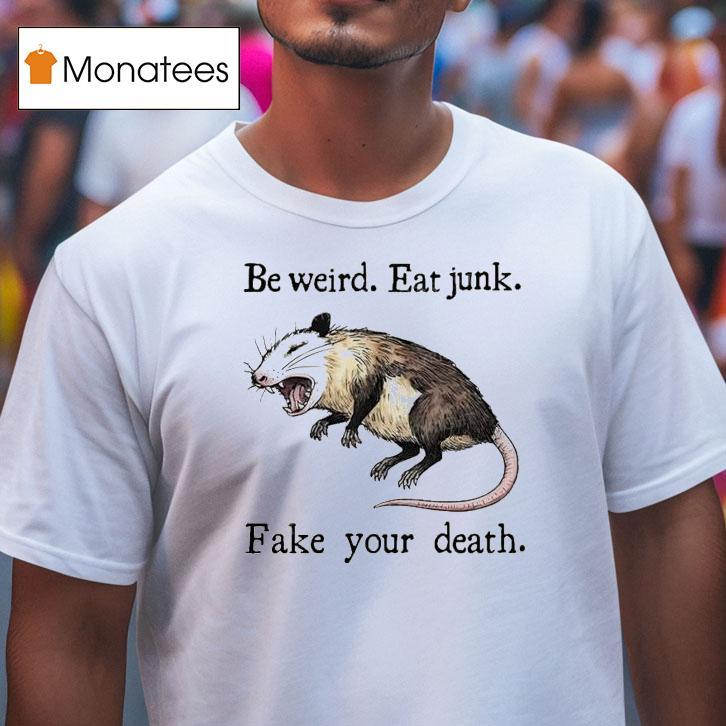 Be Weird Eat Junk Fake Your Death Possum T Shirt Be Weird Eat Junk Fake Your Death Possum T Shirt