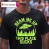 Beam Me Up This Place Sucks Funny Alien Ufo T Shirt