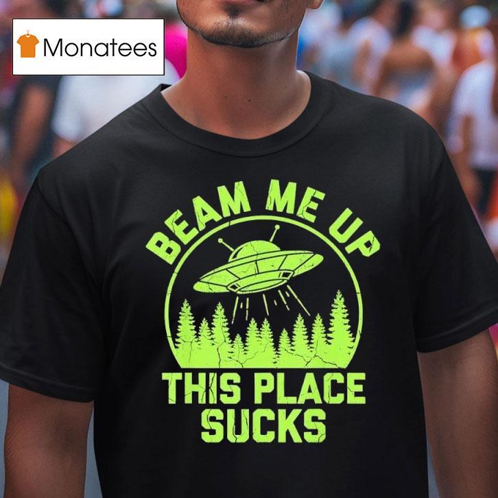 Beam Me Up This Place Sucks Funny Alien Ufo T Shirt Beam Me Up This Place Sucks Funny Alien Ufo T Shirt