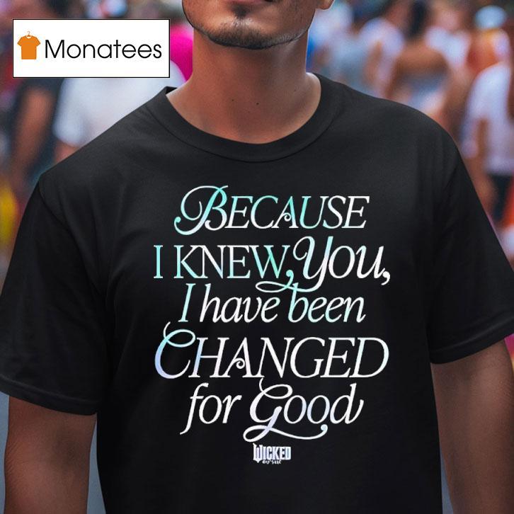 Because I Knew You I Have Been Changed For Good Wicked Movie T Shirt Because I Knew You I Have Been Changed For Good Wicked Movie T Shirt