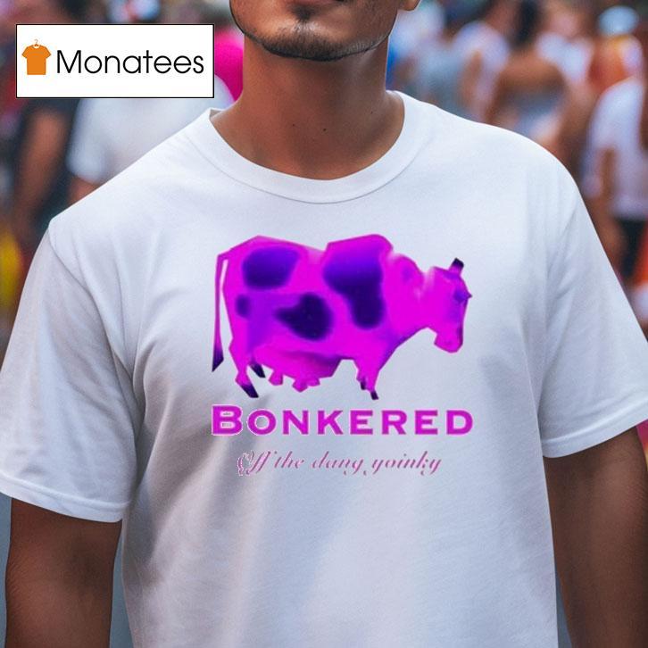 Bonkered Off The Dang Yoinky Cow T Shirt Bonkered Off The Dang Yoinky Cow T Shirt