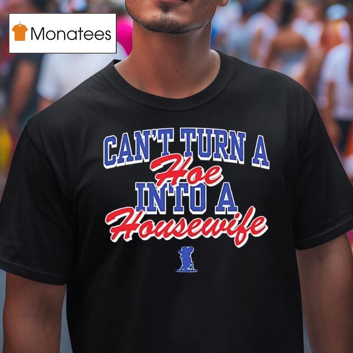 Can T Turn A Hoe Into A Housewife T Shirt Can T Turn A Hoe Into A Housewife T Shirt
