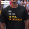 Dad The Man The Myth The Cheesehead T Shirt