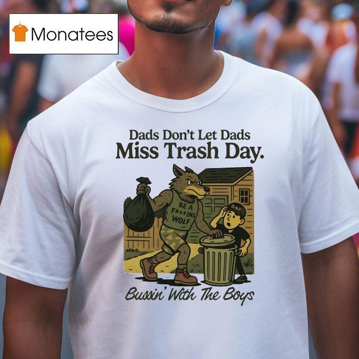 Dads Don T Let Dads Miss Trash Day Be A Fucking Wolf Bussin With The Boys T Shirt Dads Don T Let Dads Miss Trash Day Be A Fucking Wolf Bussin With The Boys T Shirt