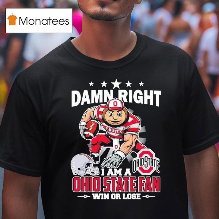 Damn Right I Am A Ohio State Buckeyes Fan Win Or Lose Brutus Masco T Shirt Damn Right I Am A Ohio State Buckeyes Fan Win Or Lose Brutus Masco T Shirt