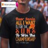 Dear Santa All I Want Is For The Phoenix Suns Nba To Win The Championship T Shirt
