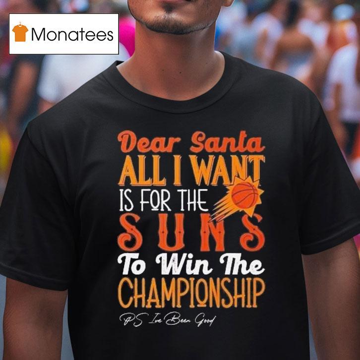 Dear Santa All I Want Is For The Phoenix Suns Nba To Win The Championship T Shirt Dear Santa All I Want Is For The Phoenix Suns Nba To Win The Championship T Shirt