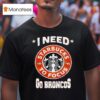 Denver Broncos I Needs Starbucks To Focus Nfl Touchdown T Shirt